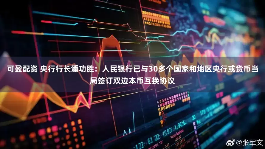 可盈配资 央行行长潘功胜：人民银行已与30多个国家和地区央行或货币当局签订双边本币互换协议