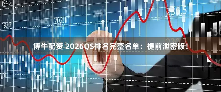 博牛配资 2026QS排名完整名单：提前泄密版！
