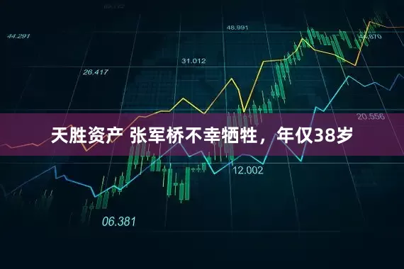 天胜资产 张军桥不幸牺牲，年仅38岁