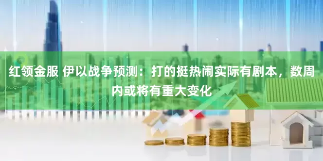 红领金服 伊以战争预测：打的挺热闹实际有剧本，数周内或将有重大变化