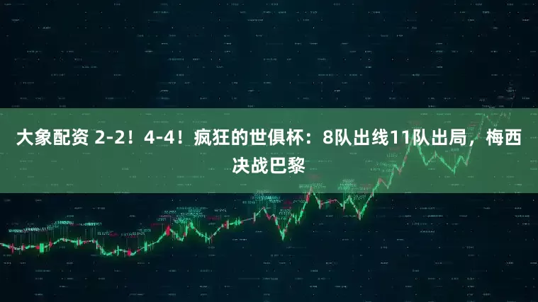 大象配资 2-2！4-4！疯狂的世俱杯：8队出线11队出局，梅西决战巴黎