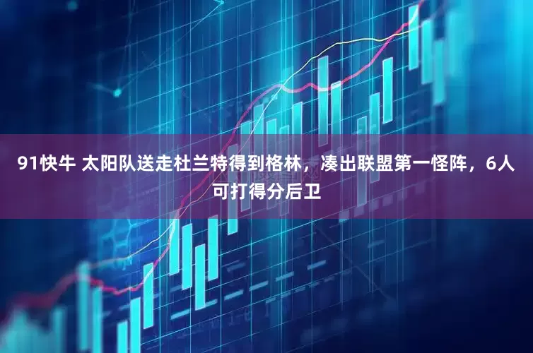 91快牛 太阳队送走杜兰特得到格林，凑出联盟第一怪阵，6人可打得分后卫