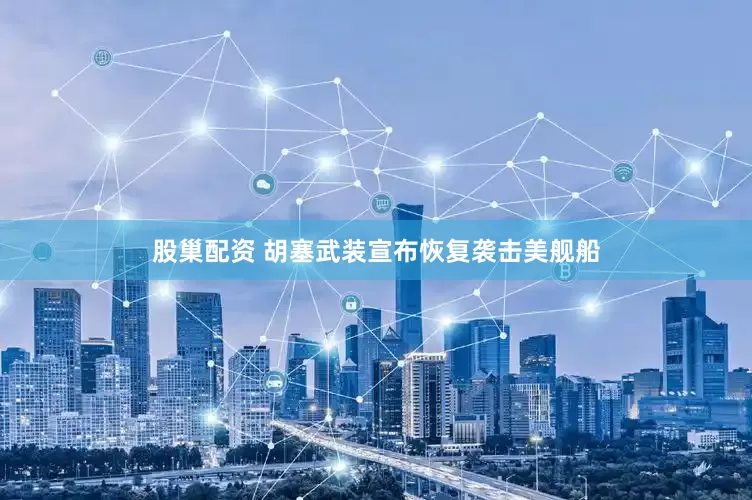 股巢配资 胡塞武装宣布恢复袭击美舰船