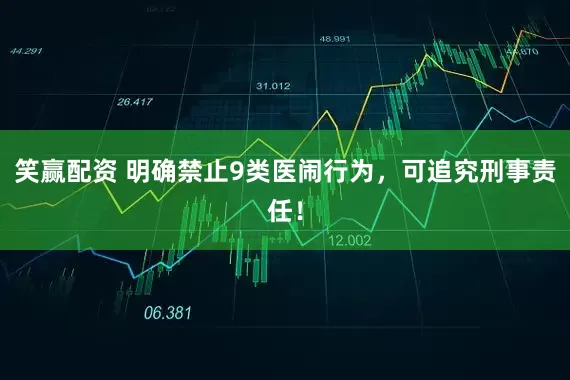 笑赢配资 明确禁止9类医闹行为，可追究刑事责任！