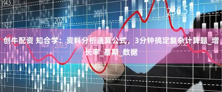 创牛配资 知合学：资料分析速算公式，3分钟搞定复杂计算题_增长率_基期_数据