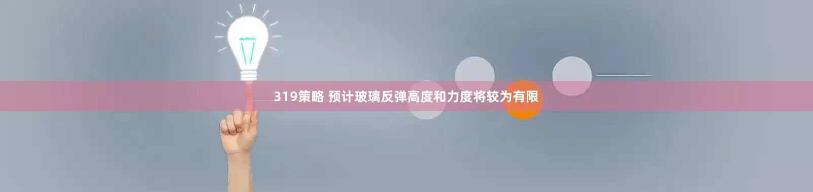 319策略 预计玻璃反弹高度和力度将较为有限