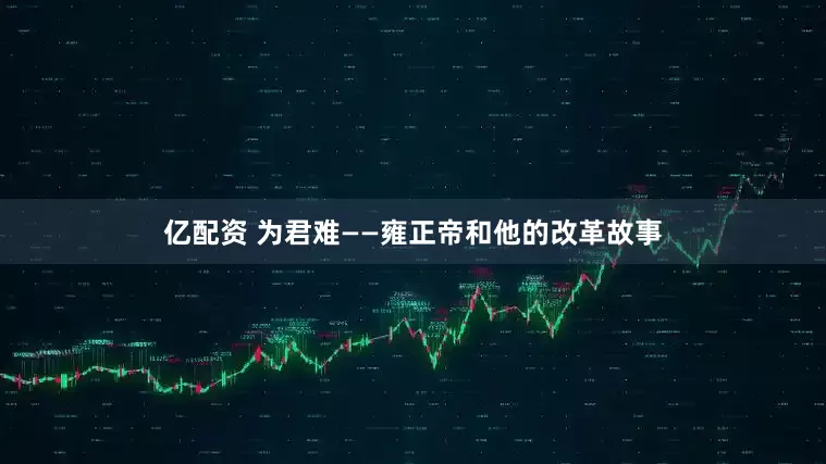 亿配资 为君难——雍正帝和他的改革故事