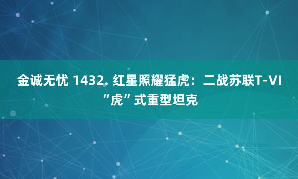 金诚无忧 1432. 红星照耀猛虎：二战苏联T-VI“虎”式重型坦克