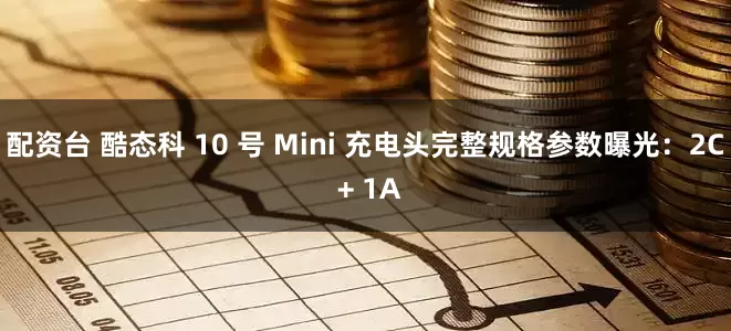 配资台 酷态科 10 号 Mini 充电头完整规格参数曝光：2C + 1A