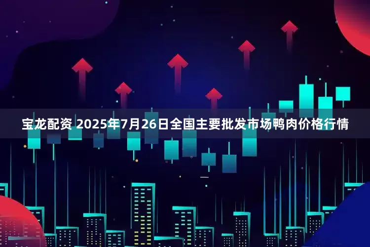 宝龙配资 2025年7月26日全国主要批发市场鸭肉价格行情