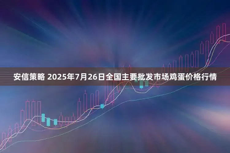 安信策略 2025年7月26日全国主要批发市场鸡蛋价格行情
