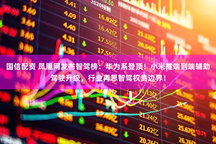 国信配资 凤凰网发布智驾榜：华为系登顶！小米推端到端辅助驾驶升级，行业再思智驾权责边界！