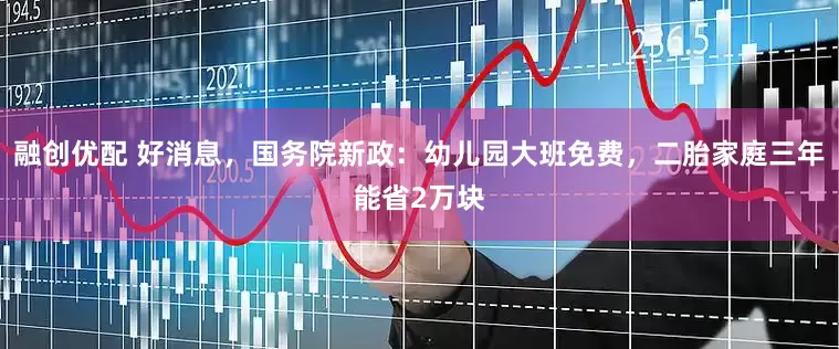 融创优配 好消息，国务院新政：幼儿园大班免费，二胎家庭三年能省2万块