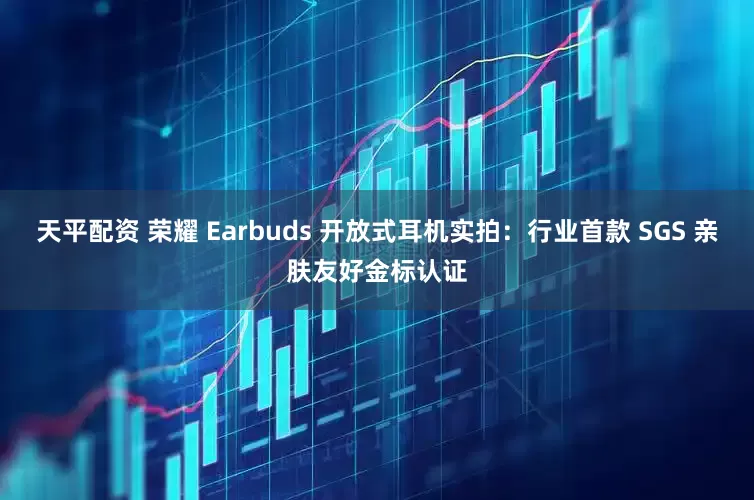 天平配资 荣耀 Earbuds 开放式耳机实拍：行业首款 SGS 亲肤友好金标认证