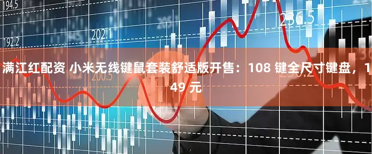 满江红配资 小米无线键鼠套装舒适版开售：108 键全尺寸键盘，149 元