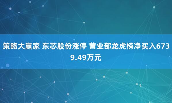 策略大赢家 东芯股份涨停 营业部龙虎榜净买入6739.49万元