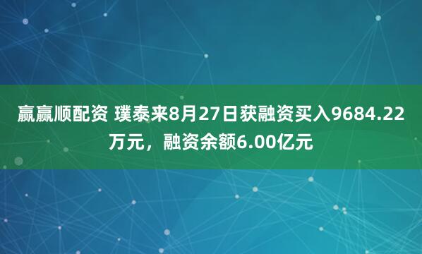 赢赢顺配资 璞泰来8月27日获融资买入9684.22万元，融资余额6.00亿元