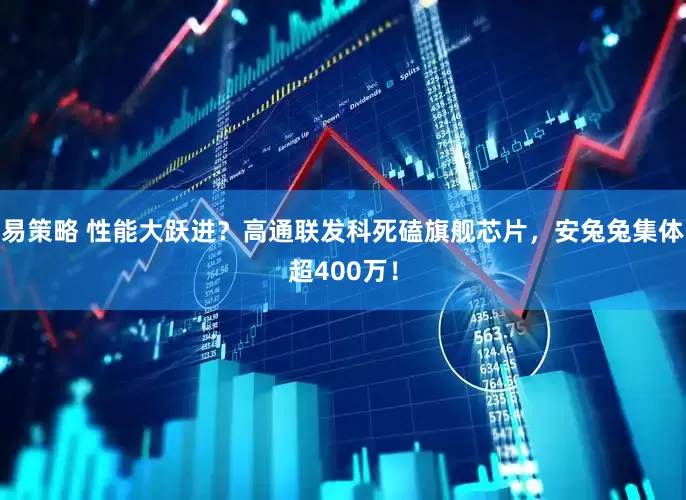 易策略 性能大跃进？高通联发科死磕旗舰芯片，安兔兔集体超400万！