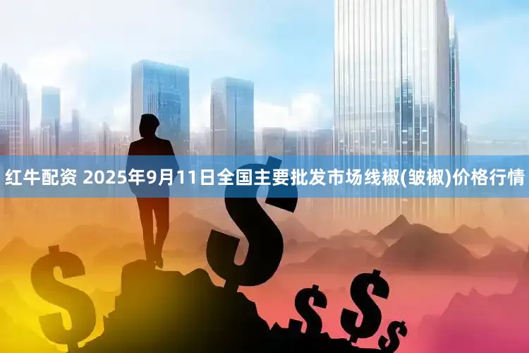 红牛配资 2025年9月11日全国主要批发市场线椒(皱椒)价格行情