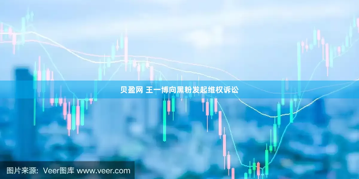 贝盈网 王一博向黑粉发起维权诉讼