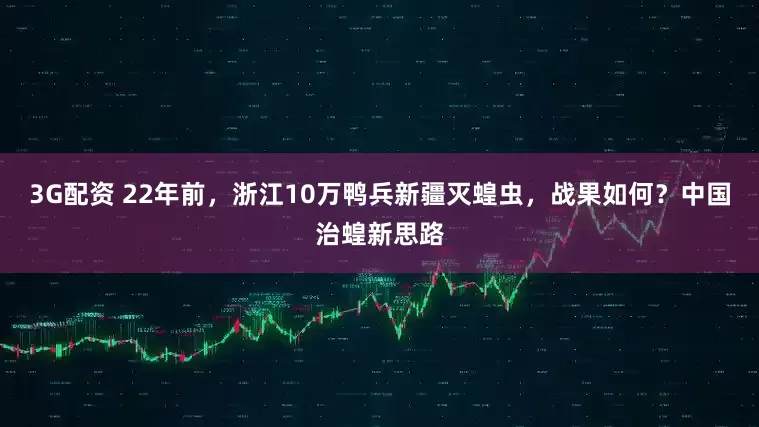 3G配资 22年前，浙江10万鸭兵新疆灭蝗虫，战果如何？中国治蝗新思路