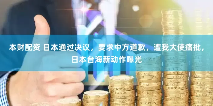 本财配资 日本通过决议,要求中方道歉,遭我大使痛批,日本台海新动作曝光