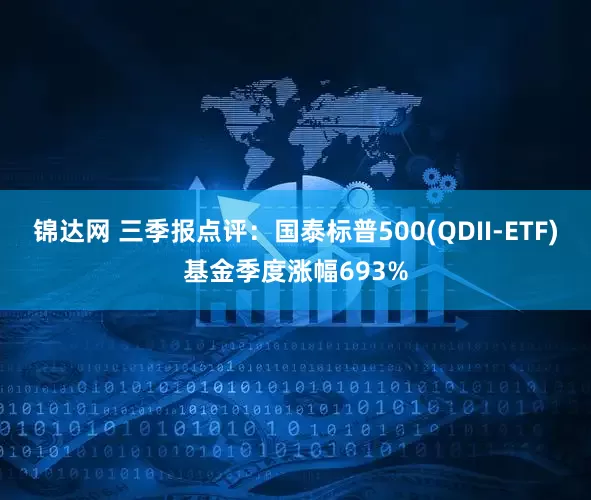 锦达网 三季报点评：国泰标普500(QDII-ETF)基金季度涨幅693%