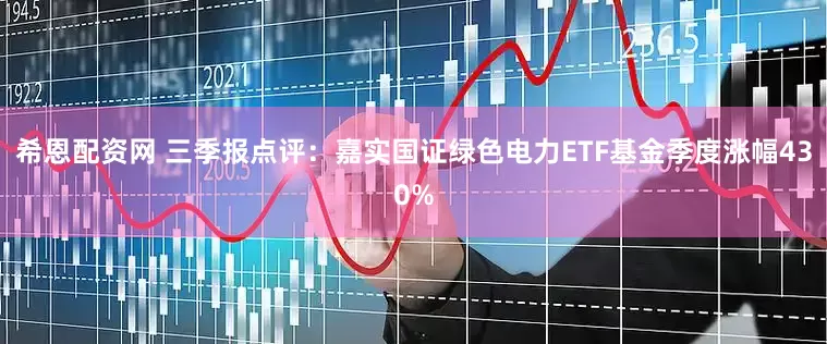 希恩配资网 三季报点评：嘉实国证绿色电力ETF基金季度涨幅430%